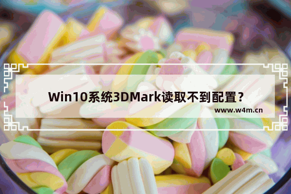 Win10系统3DMark读取不到配置？这些方法可以解决