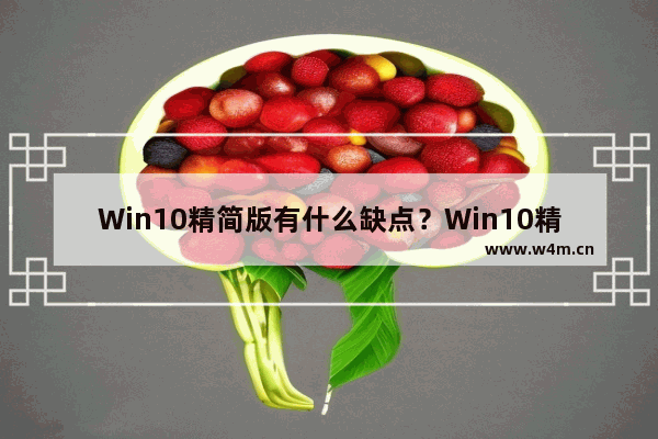 Win10精简版有什么缺点？Win10精简版优缺点介绍