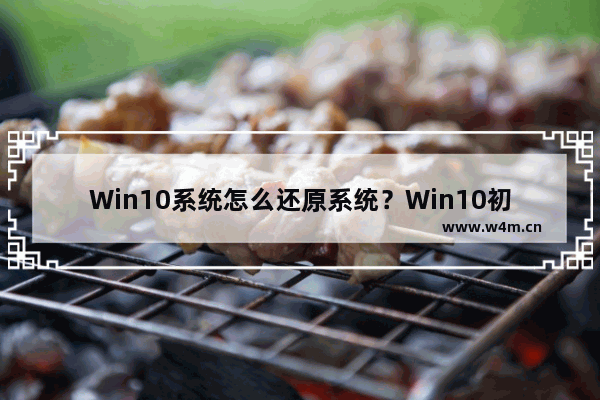 Win10系统怎么还原系统？Win10初始化电脑系统操作方法教学