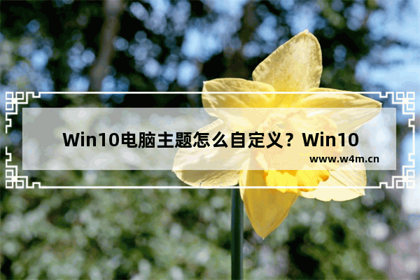 Win10电脑主题怎么自定义？Win10主题设置的方法