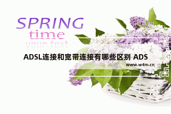 ADSL连接和宽带连接有哪些区别 ADSL连接和宽带连接区别【介绍】