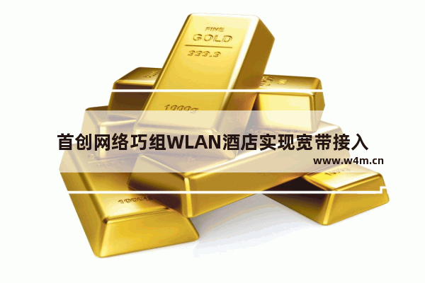 首创网络巧组WLAN酒店实现宽带接入