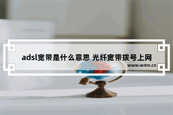 adsl宽带是什么意思 光纤宽带拨号上网