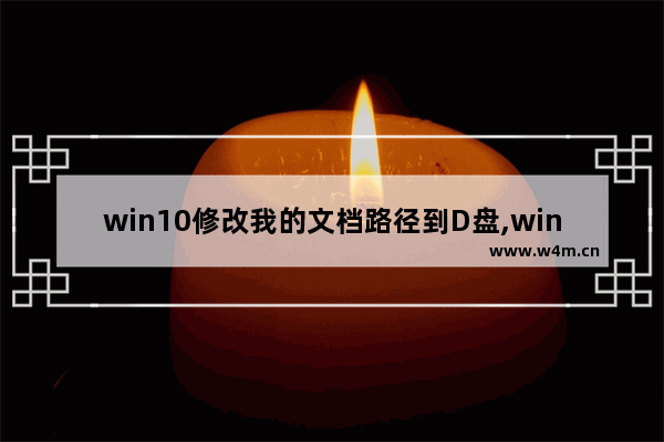 win10修改我的文档路径到D盘,win10我的文档路径在哪