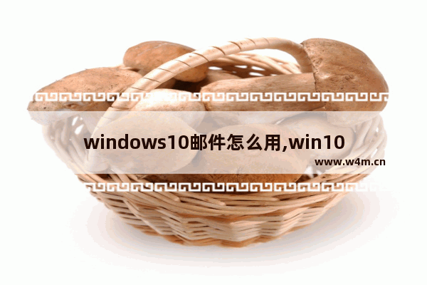 windows10邮件怎么用,win10 email