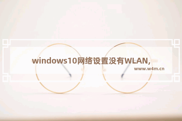 windows10网络设置没有WLAN,window10网络设置里面没有wlan