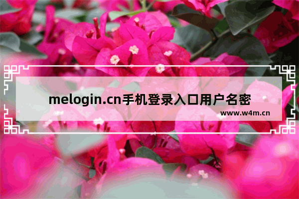 melogin.cn手机登录入口用户名密码是多少(melogin.cn手机登录入口的用户名和密码是什么？)