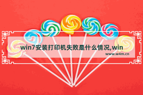 win7安装打印机失败是什么情况,win7打印机正常但是打印不出来