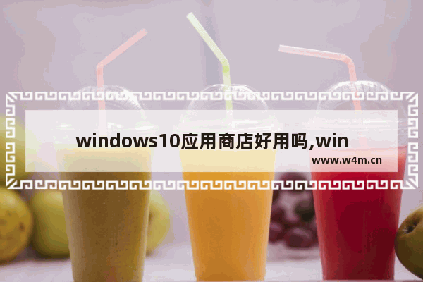 windows10应用商店好用吗,win10应用商店有用吗