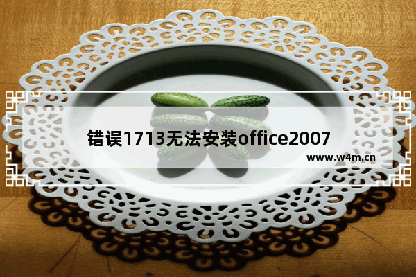 错误1713无法安装office2007,office2010安装错误1706