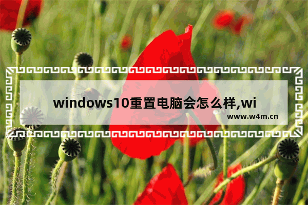 windows10重置电脑会怎么样,windows10重置有用吗