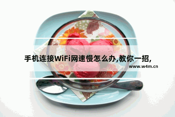 手机连接WiFi网速慢怎么办,教你一招,轻松搞定(手机网速慢怎么办wifi)