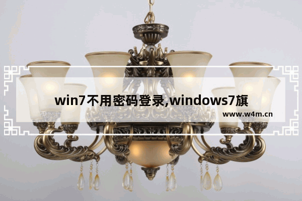 win7不用密码登录,windows7旗舰版登陆用户名和密码