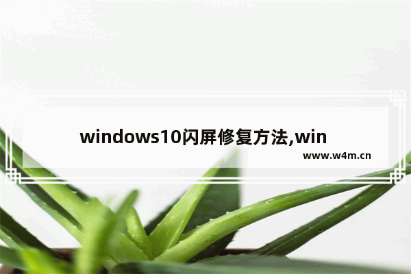 windows10闪屏修复方法,win 10电脑屏幕闪烁