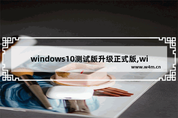 windows10测试版升级正式版,win10推送更新了