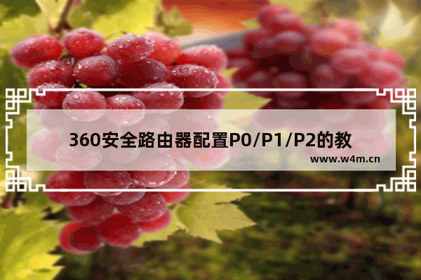 360安全路由器配置P0/P1/P2的教程（手机版电脑版）