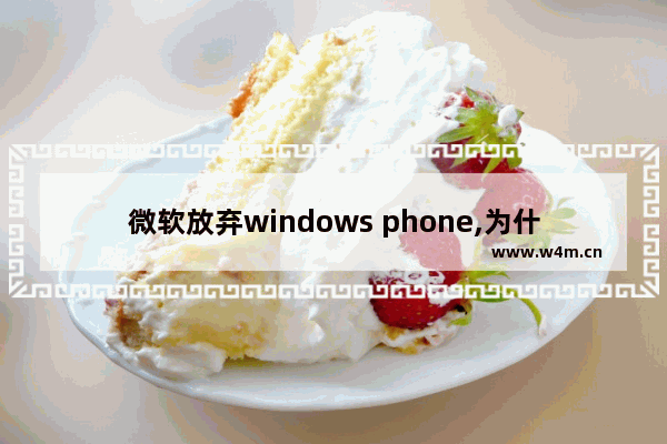 微软放弃windows phone,为什么windows phone会被淘汰