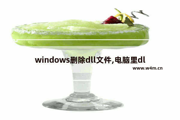 windows删除dll文件,电脑里dll文件可以删除吗