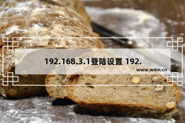 192.168.3.1登陆设置 192.168.31.1手机登录