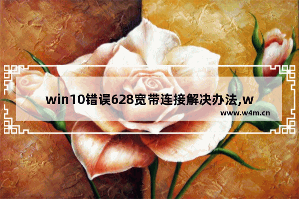 win10错误628宽带连接解决办法,windows10宽带连不上错误629