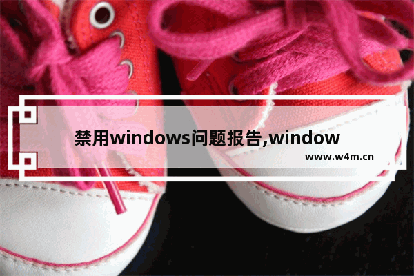 禁用windows问题报告,windows10禁用defender 提示命令符