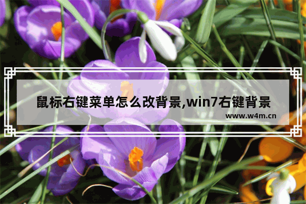 鼠标右键菜单怎么改背景,win7右键背景颜色怎么设置