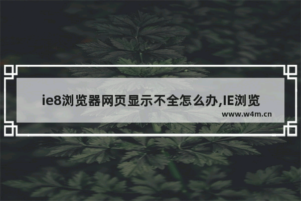 ie8浏览器网页显示不全怎么办,IE浏览器打开网页显示不全