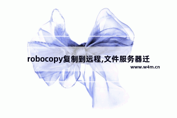 robocopy复制到远程,文件服务器迁移robocopy