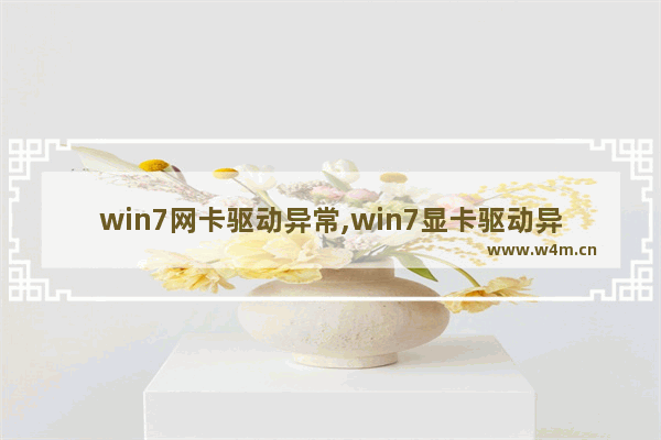 win7网卡驱动异常,win7显卡驱动异常