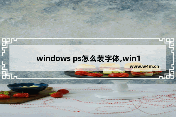 windows ps怎么装字体,win10ps怎么导入字体