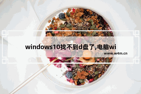 windows10找不到d盘了,电脑window10 系统没有D盘怎么解决