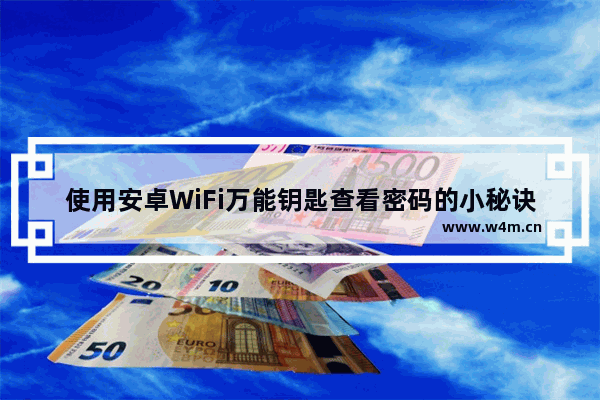 使用安卓WiFi万能钥匙查看密码的小秘诀