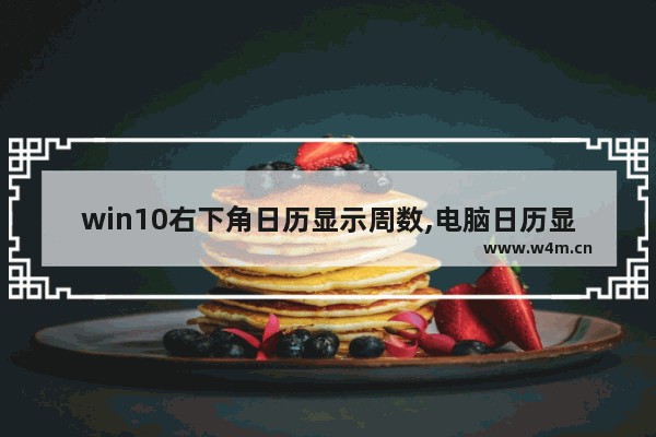 win10右下角日历显示周数,电脑日历显示周数