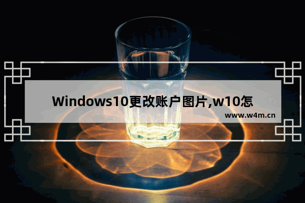 Windows10更改账户图片,w10怎么更改账户图片