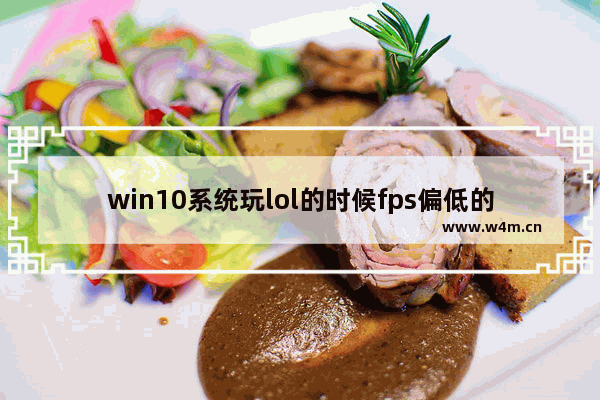 win10系统玩lol的时候fps偏低的解决方法,win10英雄联盟帧数低怎么办