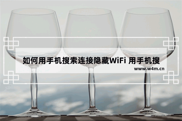 如何用手机搜索连接隐藏WiFi 用手机搜索连接隐藏WiFi的教程