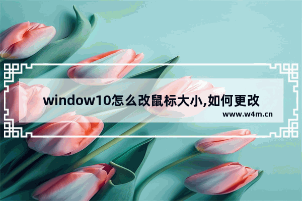 window10怎么改鼠标大小,如何更改鼠标样式win10