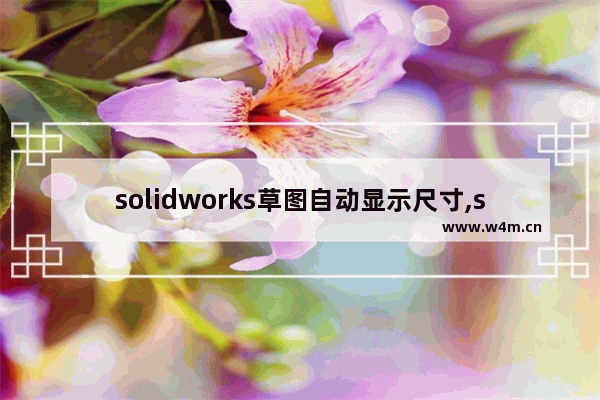 solidworks草图自动显示尺寸,solidworks制作工程图怎么显示尺寸