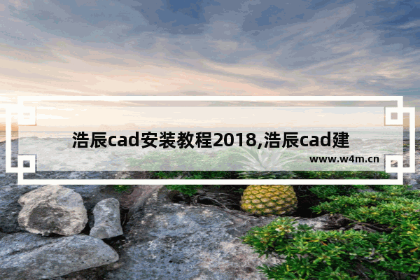 浩辰cad安装教程2018,浩辰cad建筑教程自学