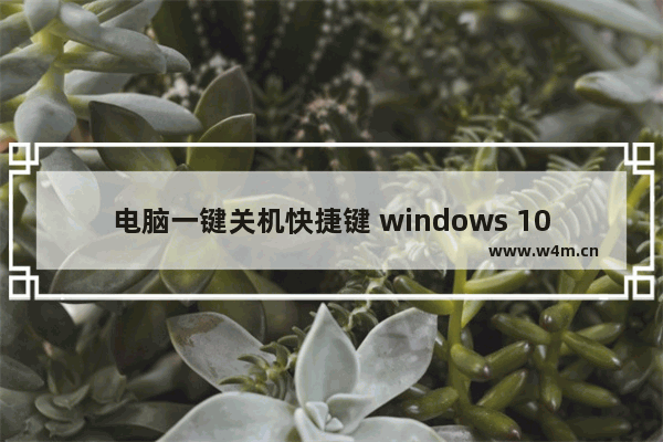 电脑一键关机快捷键 windows 10,win10快捷关机按键设置