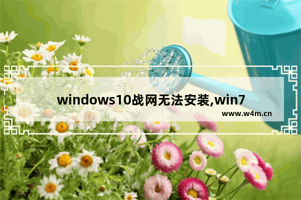 windows10战网无法安装,win7系统无法安装战网