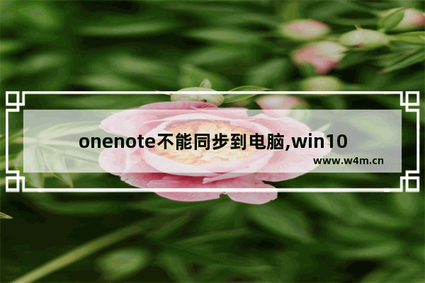 onenote不能同步到电脑,win10如何关闭onedrive自动同步