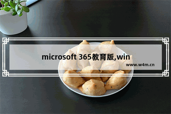 microsoft 365教育版,win10 microsoft 365