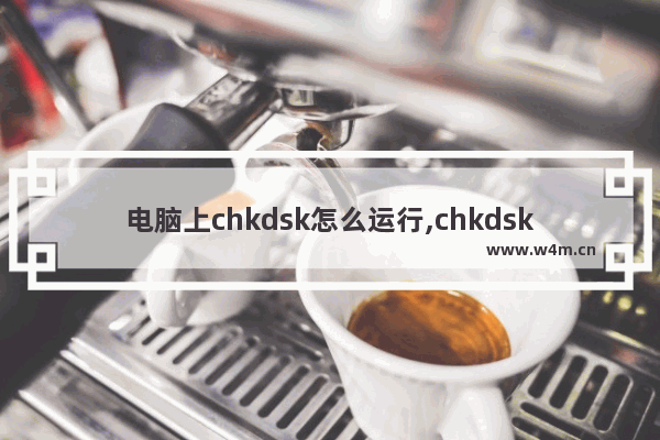 电脑上chkdsk怎么运行,chkdsk命令使用方法