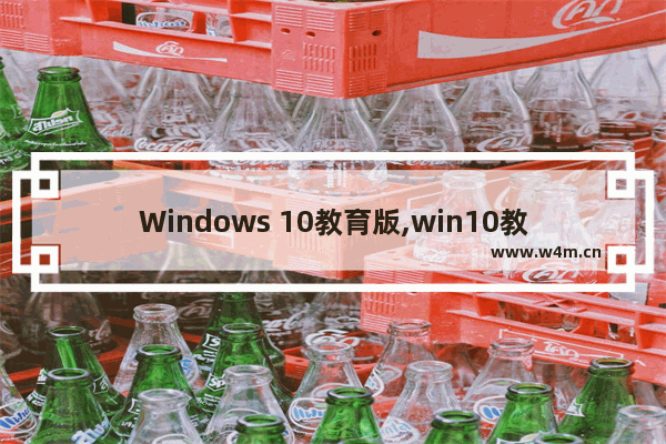 Windows 10教育版,win10教育版下载官网