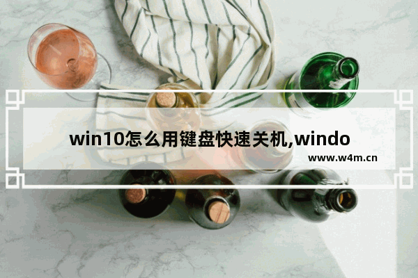 win10怎么用键盘快速关机,windows 10怎么用键盘关机