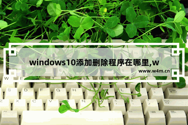 windows10添加删除程序在哪里,win10删除或添加程序