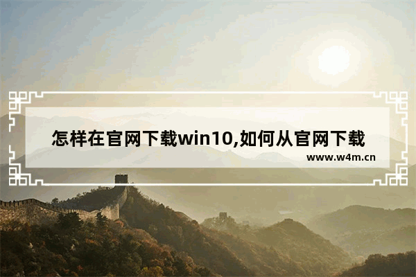 怎样在官网下载win10,如何从官网下载win10系统