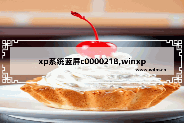 xp系统蓝屏c0000218,winxp启动蓝屏0x0000007b