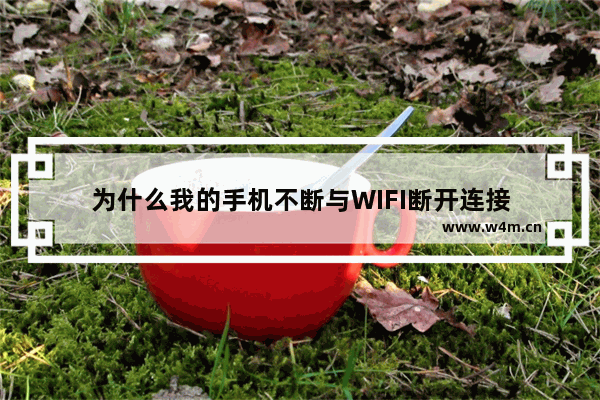 为什么我的手机不断与WIFI断开连接